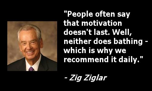 people often say that motivation doesnt last well neither does bathing, which is why we recommend it daily - zig ziglar-posted-cuttingedgeblog-mhpronews-com